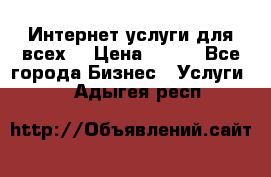 Интернет услуги для всех! › Цена ­ 300 - Все города Бизнес » Услуги   . Адыгея респ.